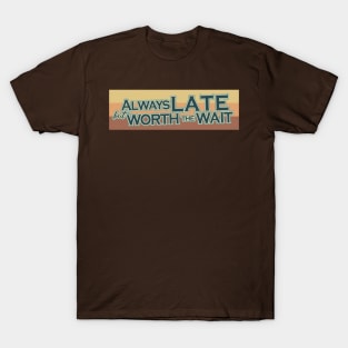 Always late but worth the wait T-Shirt